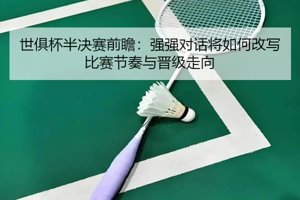 世俱杯半决赛前瞻：强强对话将如何改写比赛节奏与晋级走向 - HTH